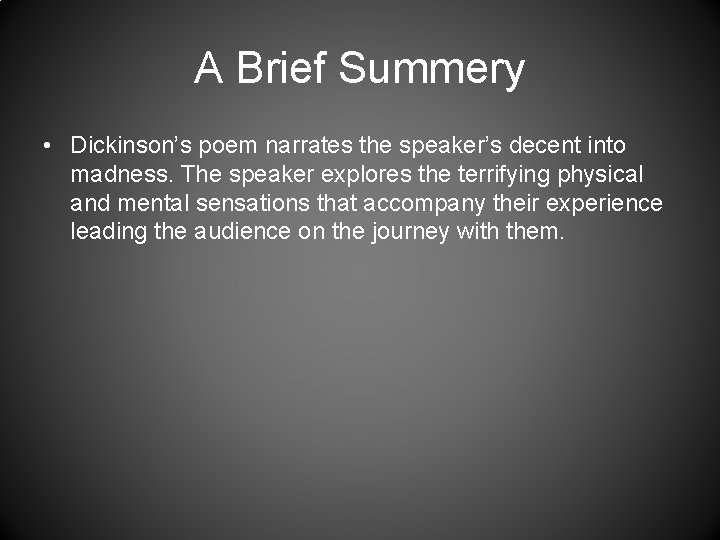 A Brief Summery • Dickinson’s poem narrates the speaker’s decent into madness. The speaker
