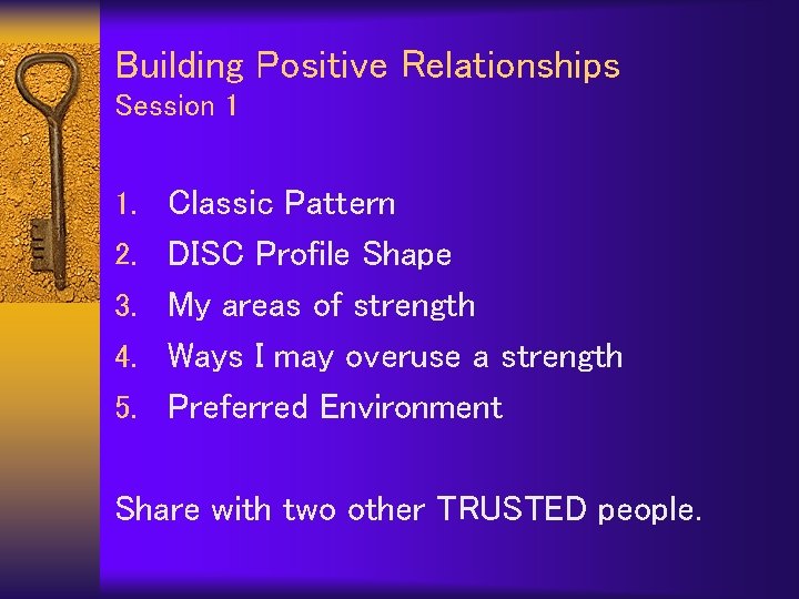 Building Positive Relationships Session 1 1. Classic Pattern 2. DISC Profile Shape 3. My