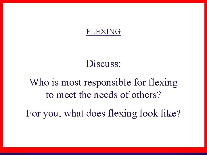 FLEXING Discuss: Who is most responsible for flexing to meet the needs of others?