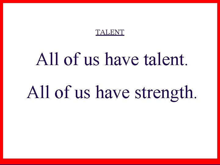 TALENT All of us have talent. All of us have strength. 