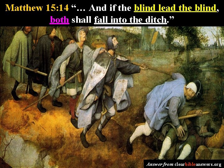 Matthew 15: 14 “… And if the blind lead the blind, both shall fall