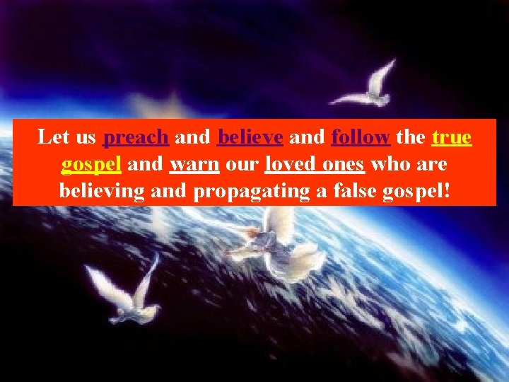 Let us preach and believe and follow the true gospel and warn our loved