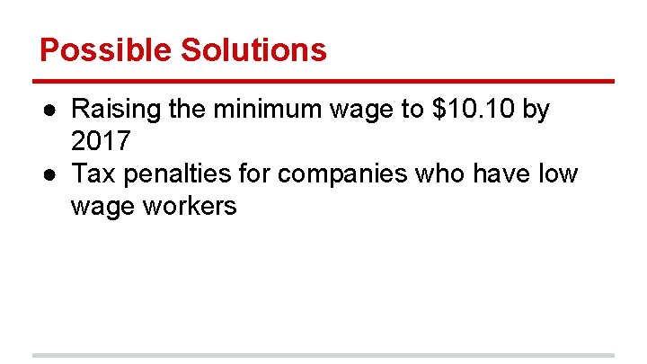 Possible Solutions ● Raising the minimum wage to $10. 10 by 2017 ● Tax