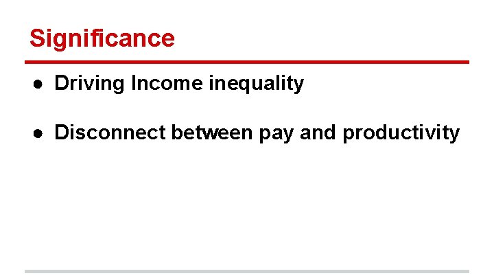 Significance ● Driving Income inequality ● Disconnect between pay and productivity 