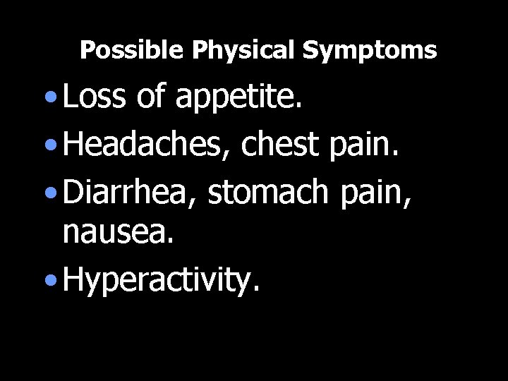 Possible Physical Symptoms • Loss of appetite. • Headaches, chest pain. • Diarrhea, stomach