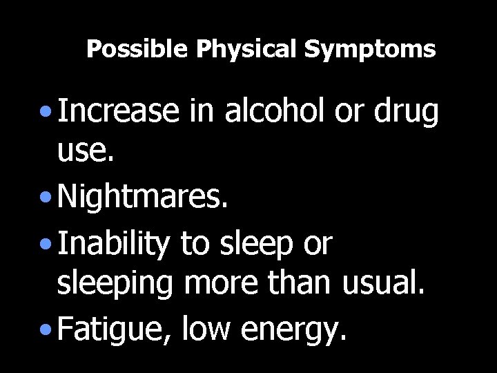 Possible Physical Symptoms • Increase in alcohol or drug use. • Nightmares. • Inability