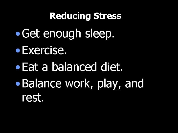 Reducing Stress • Get enough sleep. • Exercise. • Eat a balanced diet. •