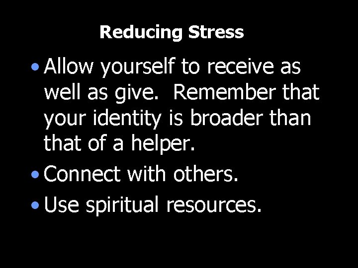 Reducing Stress • Allow yourself to receive as well as give. Remember that your