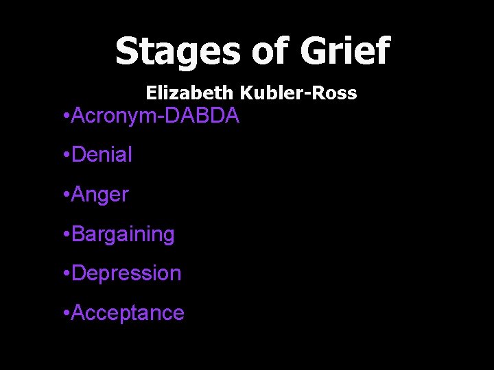 Stages of Grief Elizabeth Kubler-Ross • Acronym-DABDA • Denial • Anger • Bargaining •