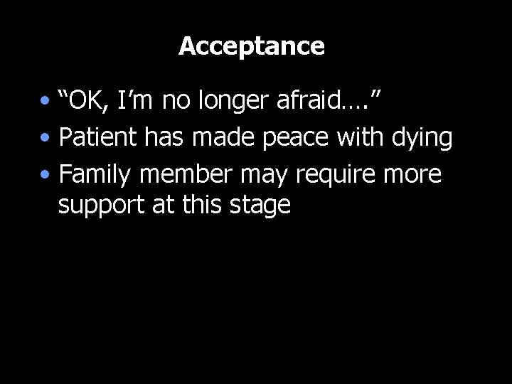 Acceptance • “OK, I’m no longer afraid…. ” • Patient has made peace with