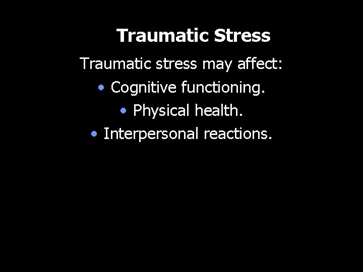 Traumatic Stress Traumatic stress may affect: • Cognitive functioning. • Physical health. • Interpersonal