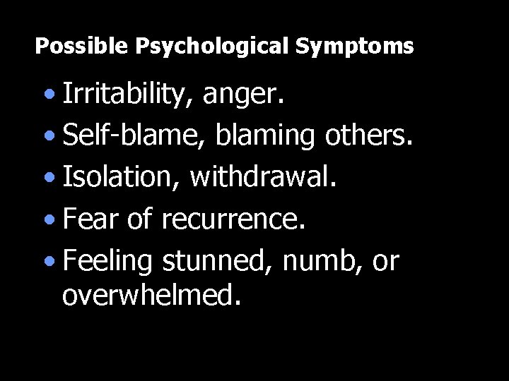 Possible Psychological Symptoms • Irritability, anger. • Self-blame, blaming others. • Isolation, withdrawal. •