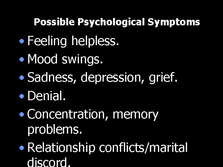 Possible Psychological Symptoms • Feeling helpless. • Mood swings. • Sadness, depression, grief. •