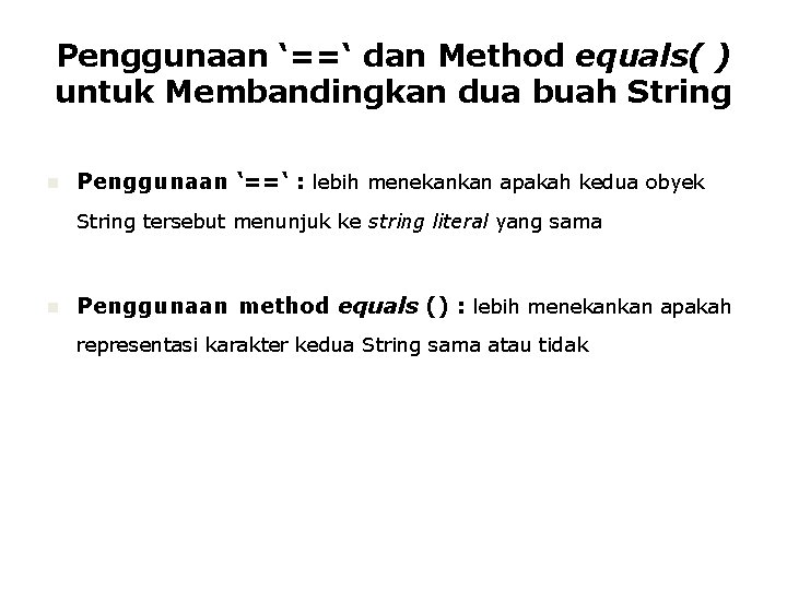 Penggunaan ‘==‘ dan Method equals( ) untuk Membandingkan dua buah String n Penggunaan ‘==‘ Penggunaan ‘==‘ dan Method equals( ) untuk Membandingkan dua buah String n Penggunaan ‘==‘