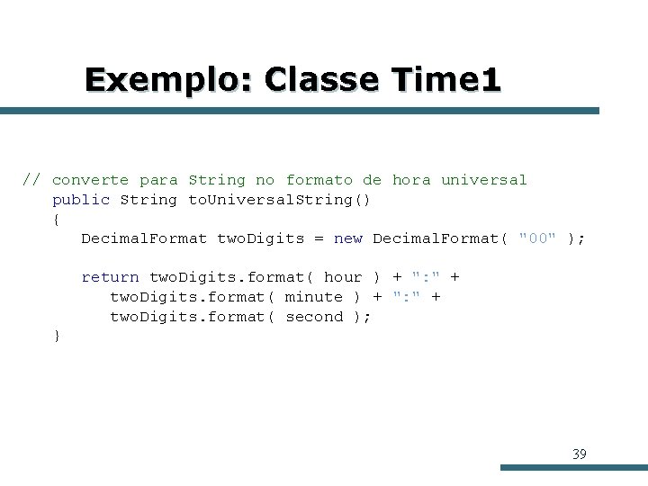 Exemplo: Classe Time 1 // converte para String no formato de hora universal public Exemplo: Classe Time 1 // converte para String no formato de hora universal public