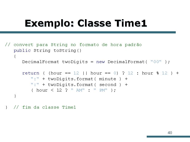 Exemplo: Classe Time 1 // convert para String no formato de hora padrão public Exemplo: Classe Time 1 // convert para String no formato de hora padrão public