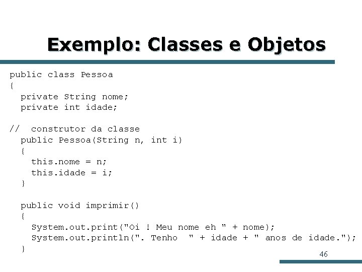 Exemplo: Classes e Objetos public class Pessoa { private String nome; private int idade; Exemplo: Classes e Objetos public class Pessoa { private String nome; private int idade;