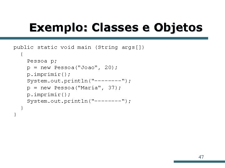 Exemplo: Classes e Objetos public static void main (String args[]) { Pessoa p; p