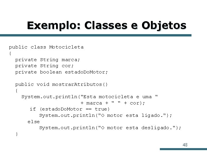 Exemplo: Classes e Objetos public class Motocicleta { private String marca; private String cor; Exemplo: Classes e Objetos public class Motocicleta { private String marca; private String cor;
