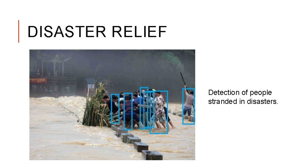 DISASTER RELIEF Detection of people stranded in disasters. 