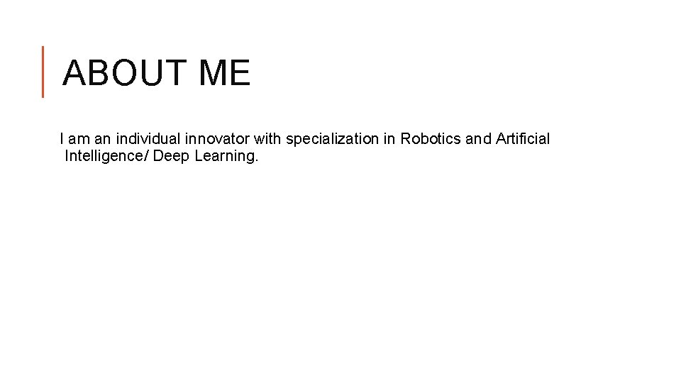 ABOUT ME I am an individual innovator with specialization in Robotics and Artificial Intelligence/