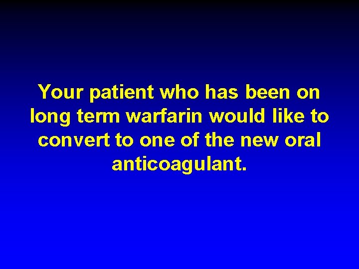 Your patient who has been on long term warfarin would like to convert to