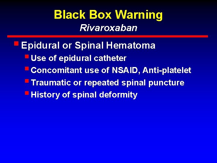 Black Box Warning Rivaroxaban § Epidural or Spinal Hematoma § Use of epidural catheter