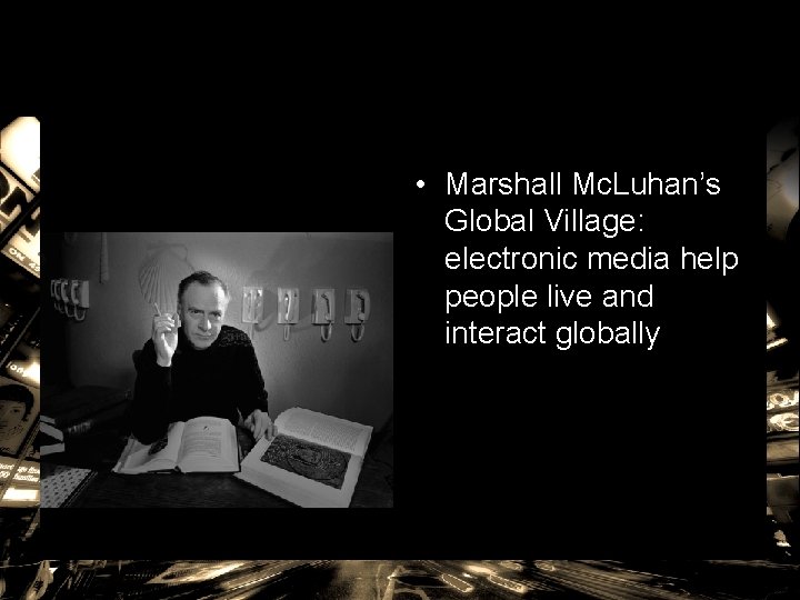  • Marshall Mc. Luhan’s Global Village: electronic media help people live and interact