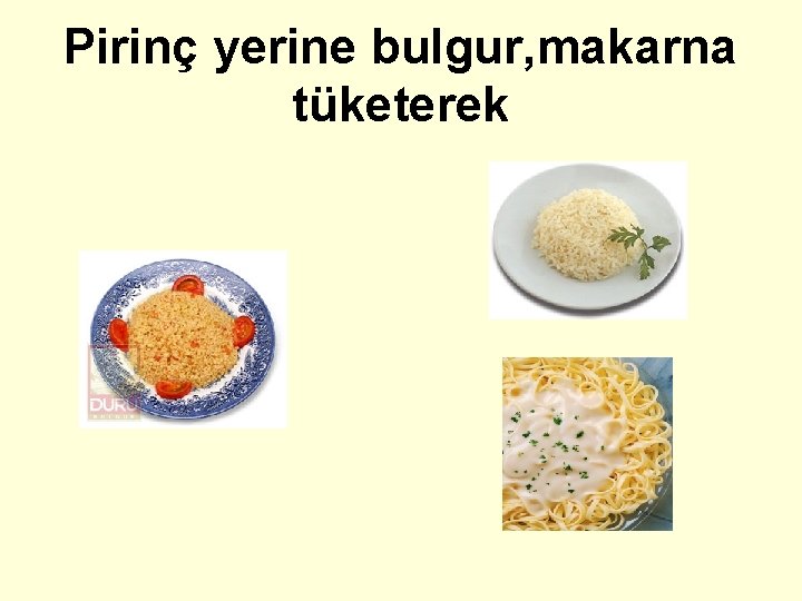 Pirinç yerine bulgur, makarna tüketerek 