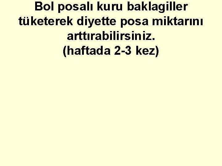 Bol posalı kuru baklagiller tüketerek diyette posa miktarını arttırabilirsiniz. (haftada 2 -3 kez) 