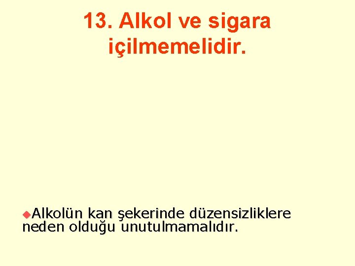 13. Alkol ve sigara içilmemelidir. u. Alkolün kan şekerinde düzensizliklere neden olduğu unutulmamalıdır. 