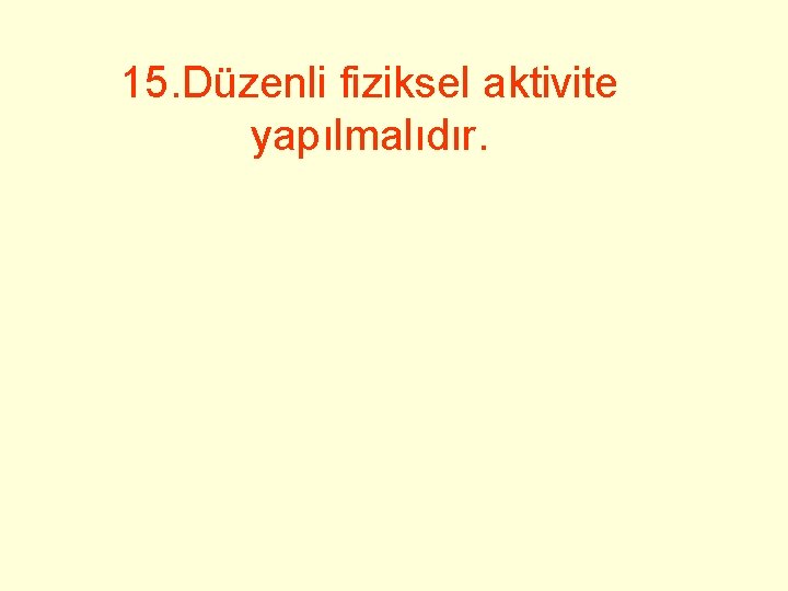 15. Düzenli fiziksel aktivite yapılmalıdır. 