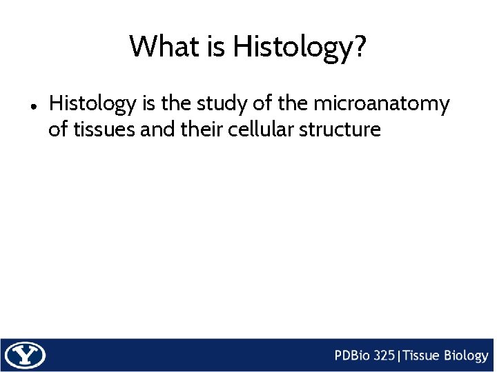 What is Histology? ● Histology is the study of the microanatomy of tissues and