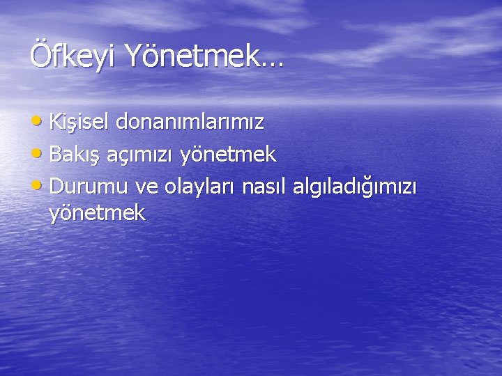 Öfkeyi Yönetmek… • Kişisel donanımlarımız • Bakış açımızı yönetmek • Durumu ve olayları nasıl