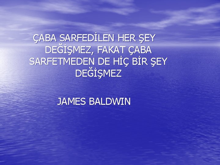 ÇABA SARFEDİLEN HER ŞEY DEĞİŞMEZ, FAKAT ÇABA SARFETMEDEN DE HİÇ BİR ŞEY DEĞİŞMEZ JAMES