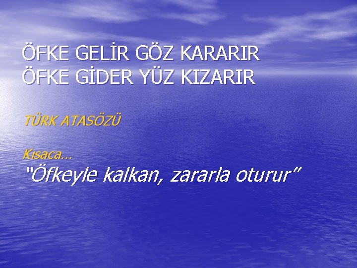 ÖFKE GELİR GÖZ KARARIR ÖFKE GİDER YÜZ KIZARIR TÜRK ATASÖZÜ Kısaca… “Öfkeyle kalkan, zararla