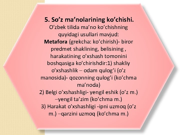 5. So’z ma’nolarining ko’chishi. O’zbek tilida ma’no ko’chishning quyidagi usullari mavjud: Metafora (grekcha: ko’chirish)-