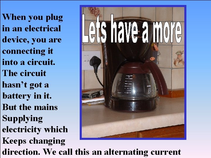 When you plug in an electrical device, you are connecting it into a circuit.