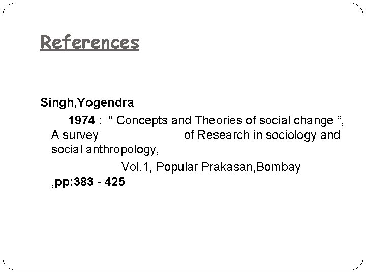 References Singh, Yogendra 1974 : “ Concepts and Theories of social change “, A