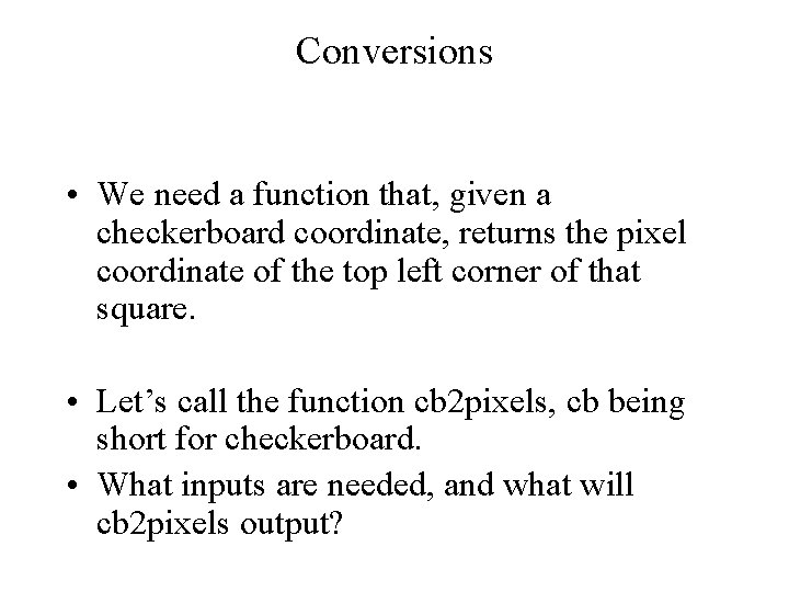 Conversions • We need a function that, given a checkerboard coordinate, returns the pixel Conversions • We need a function that, given a checkerboard coordinate, returns the pixel