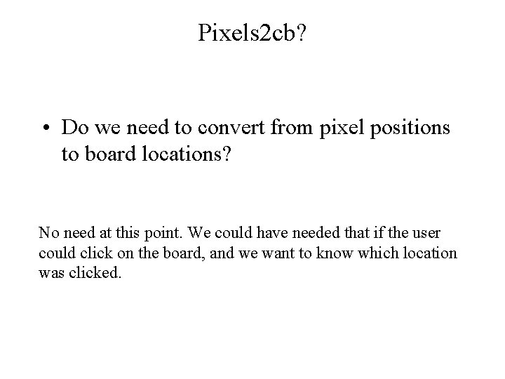 Pixels 2 cb? • Do we need to convert from pixel positions to board Pixels 2 cb? • Do we need to convert from pixel positions to board