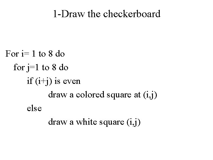 1 -Draw the checkerboard For i= 1 to 8 do for j=1 to 8 1 -Draw the checkerboard For i= 1 to 8 do for j=1 to 8