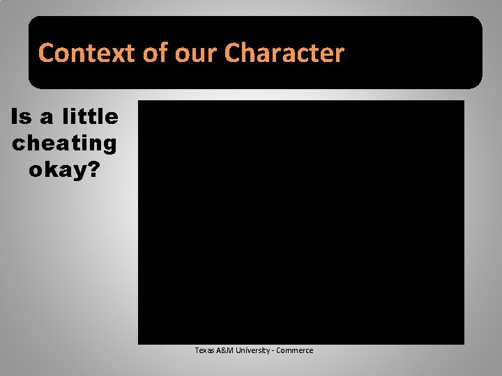 Context of our Character Is a little cheating okay? Texas A&M University - Commerce
