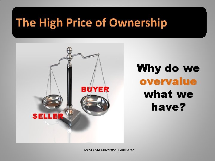 The High Price of Ownership BUYER SELLER Texas A&M University - Commerce Why do