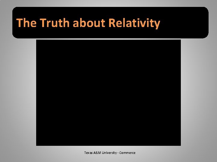 The Truth about Relativity Texas A&M University - Commerce 