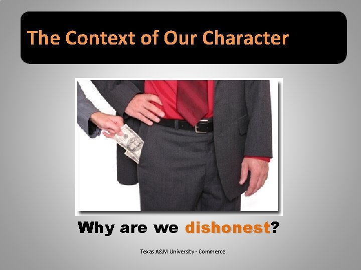 The Context of Our Character Why are we dishonest? dishonest Texas A&M University -