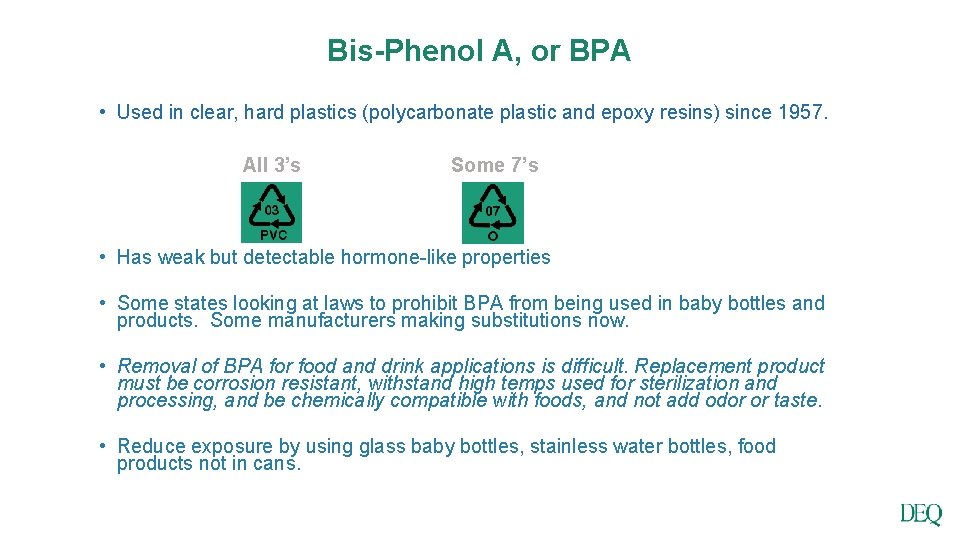 Bis-Phenol A, or BPA • Used in clear, hard plastics (polycarbonate plastic and epoxy