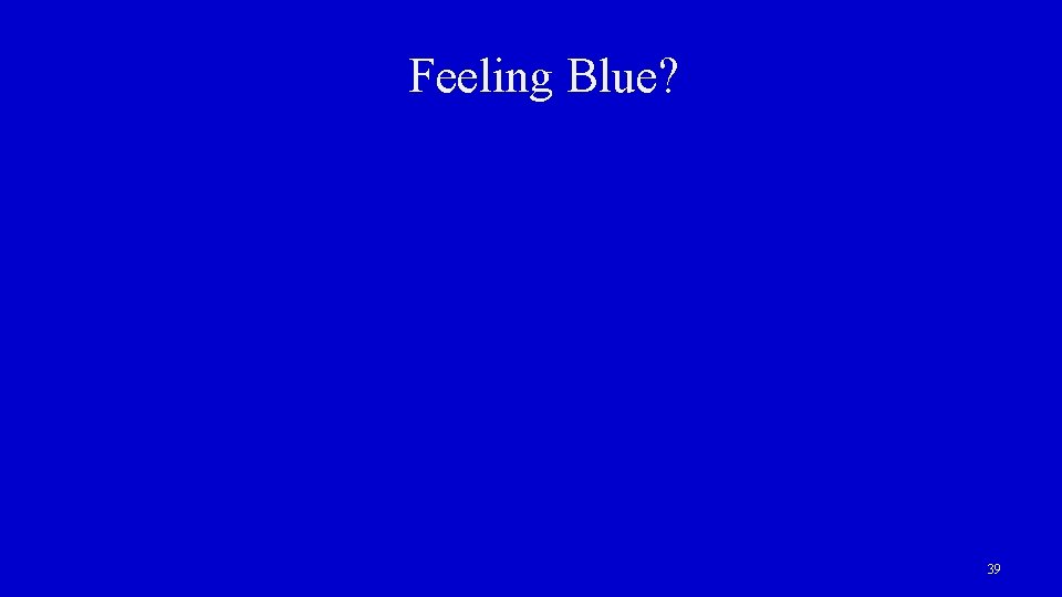 Feeling Blue? 39 