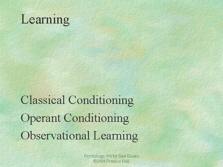 Learning Classical Conditioning Operant Conditioning Observational Learning Psychology, 4/e by Saul Kassin © 2004