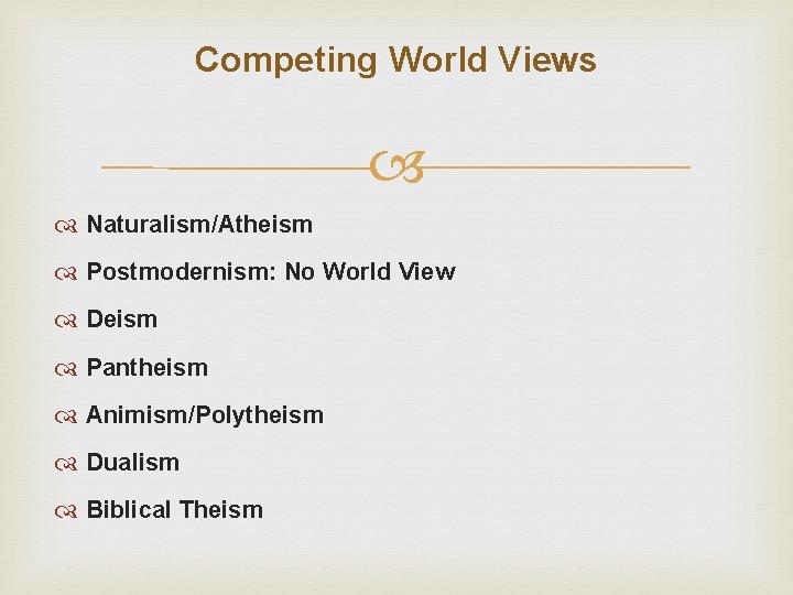 Competing World Views Naturalism/Atheism Postmodernism: No World View Deism Pantheism Animism/Polytheism Dualism Biblical Theism
